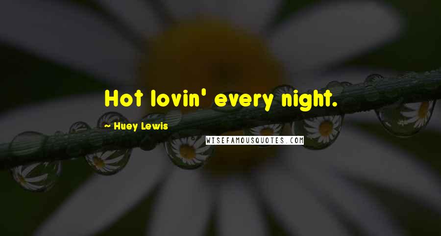Huey Lewis Quotes: Hot lovin' every night.