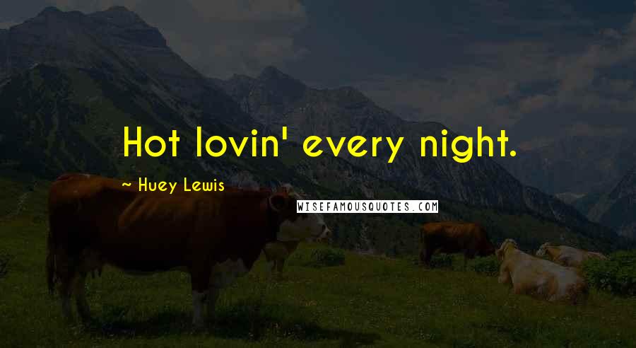 Huey Lewis Quotes: Hot lovin' every night.