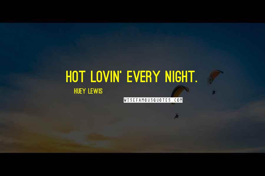 Huey Lewis Quotes: Hot lovin' every night.