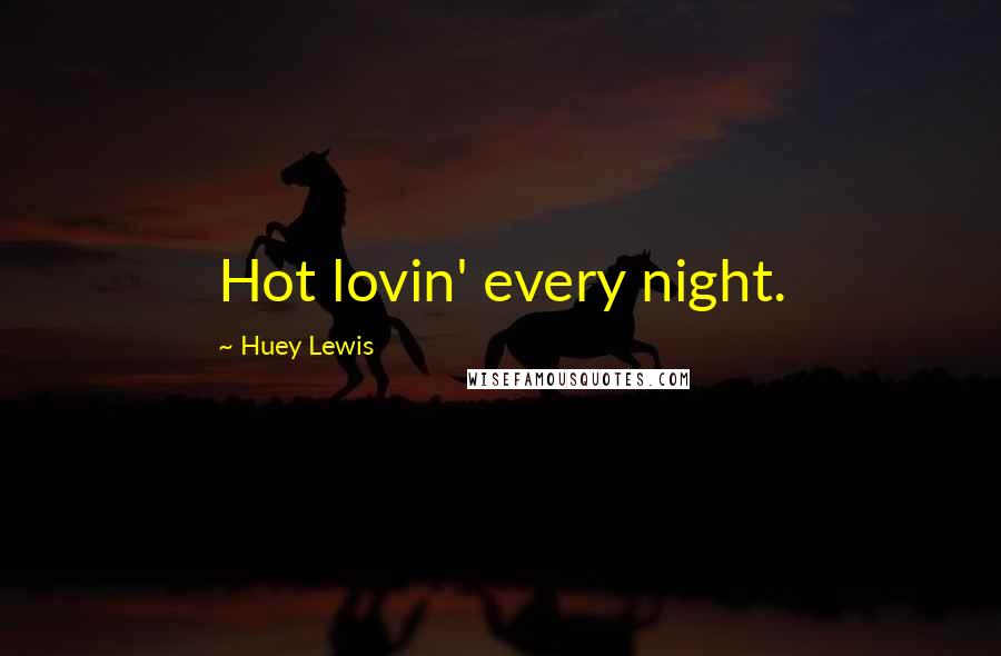 Huey Lewis Quotes: Hot lovin' every night.