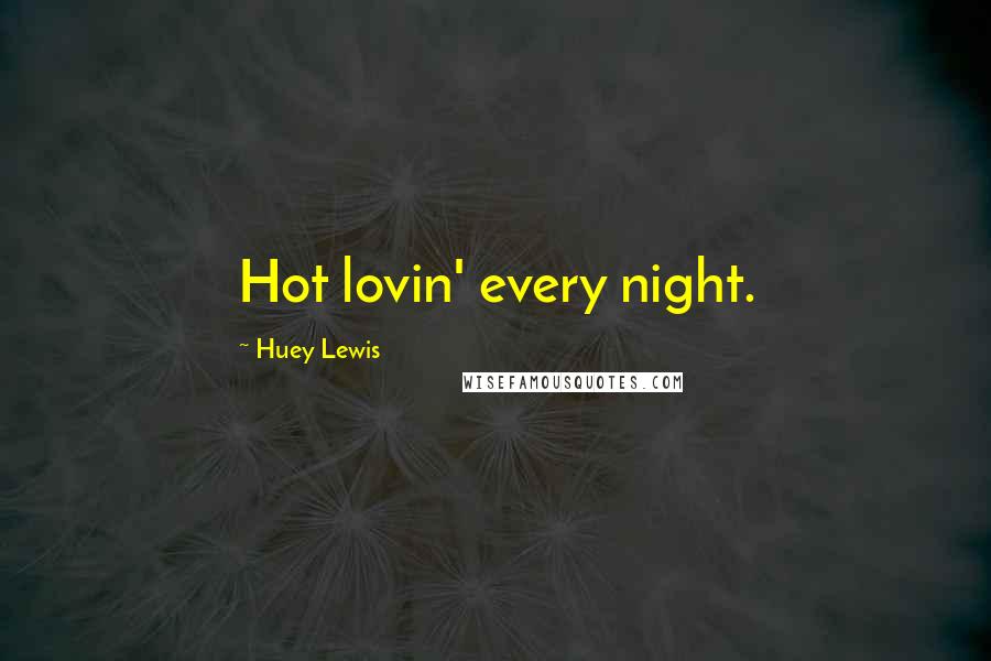 Huey Lewis Quotes: Hot lovin' every night.