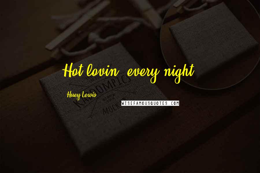 Huey Lewis Quotes: Hot lovin' every night.