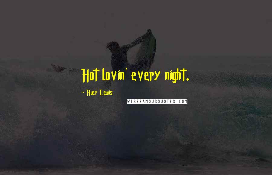 Huey Lewis Quotes: Hot lovin' every night.