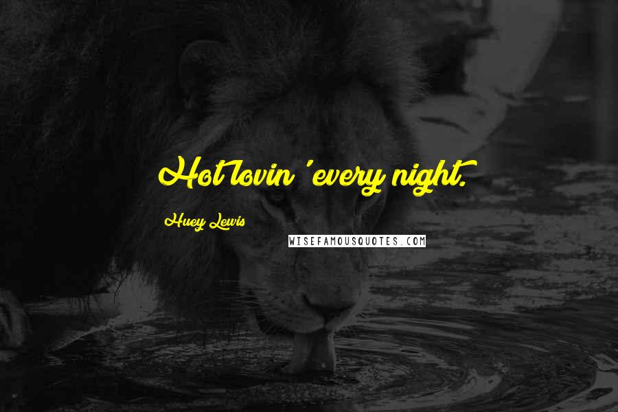 Huey Lewis Quotes: Hot lovin' every night.