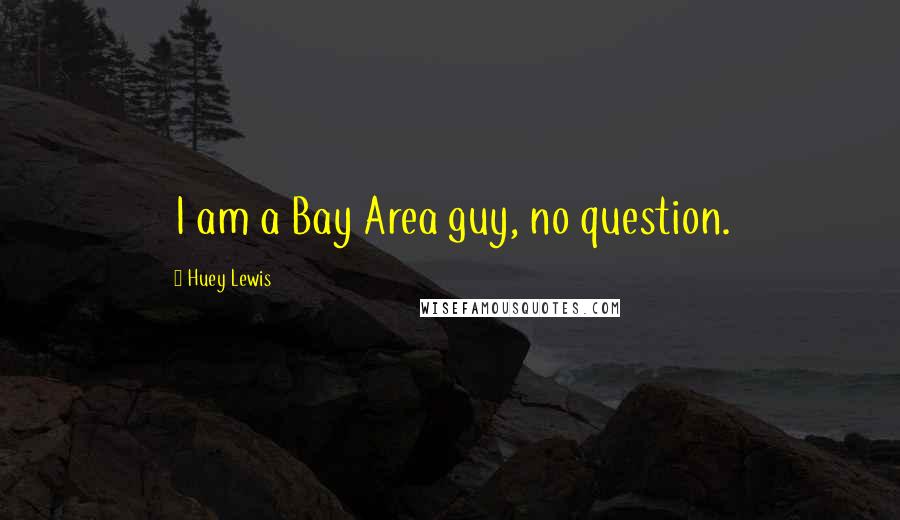 Huey Lewis Quotes: I am a Bay Area guy, no question.