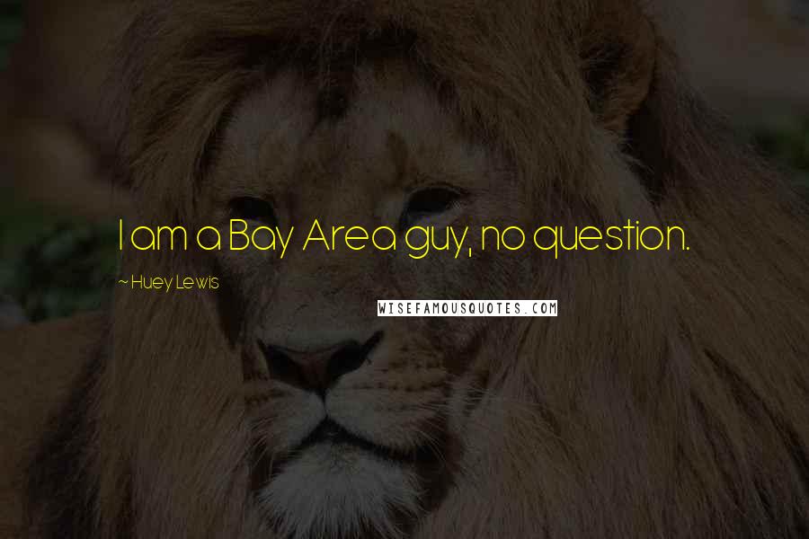 Huey Lewis Quotes: I am a Bay Area guy, no question.