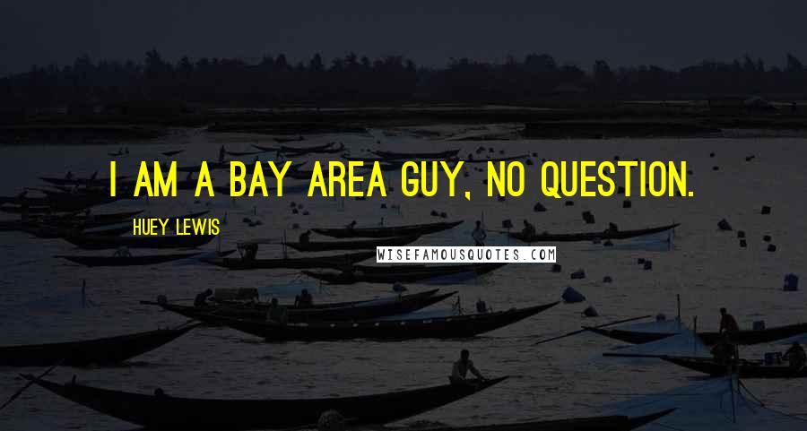 Huey Lewis Quotes: I am a Bay Area guy, no question.