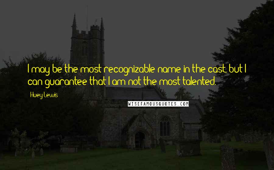 Huey Lewis Quotes: I may be the most recognizable name in the cast, but I can guarantee that I am not the most talented.