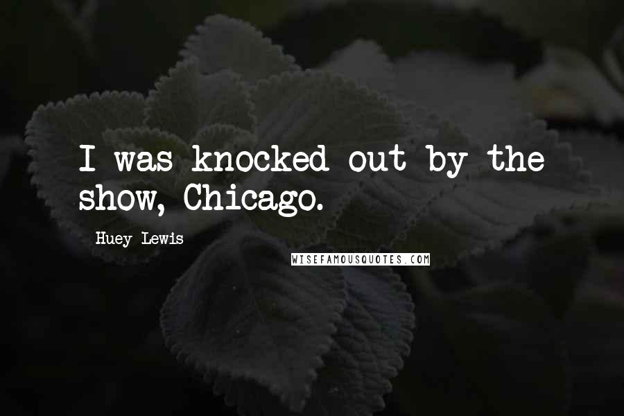 Huey Lewis Quotes: I was knocked out by the show, Chicago.