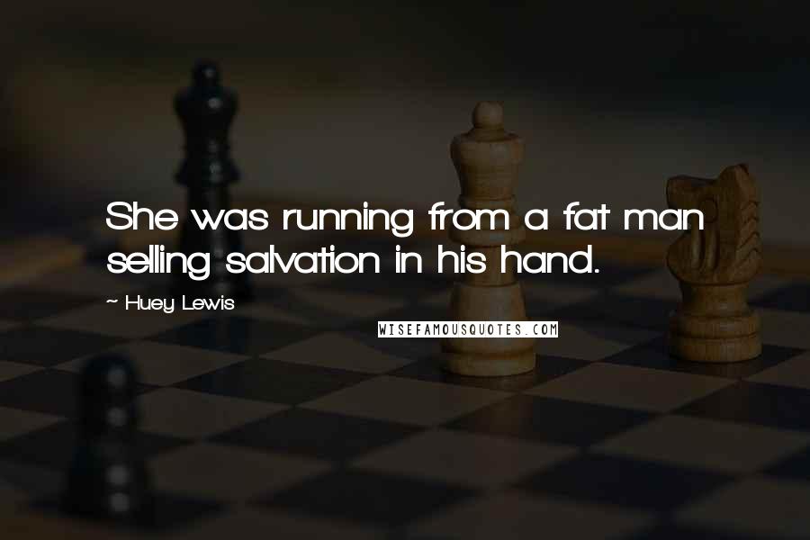 Huey Lewis Quotes: She was running from a fat man selling salvation in his hand.