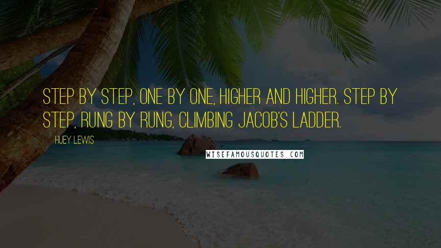 Huey Lewis Quotes: Step by step, one by one, higher and higher. Step by step, rung by rung, climbing Jacob's ladder.