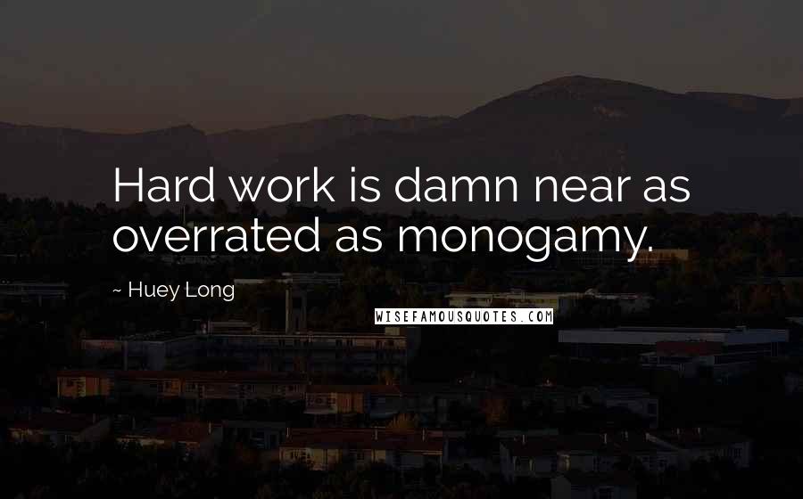 Huey Long Quotes: Hard work is damn near as overrated as monogamy.