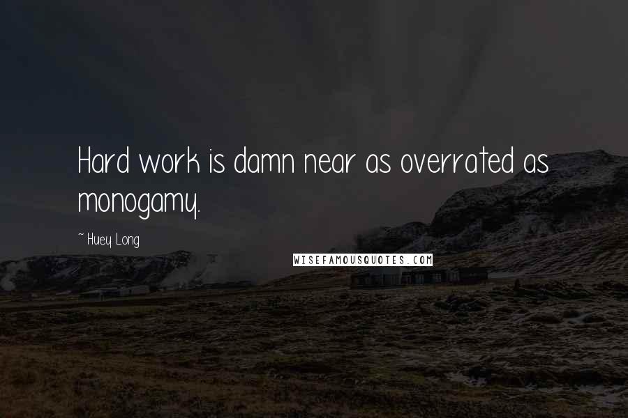 Huey Long Quotes: Hard work is damn near as overrated as monogamy.