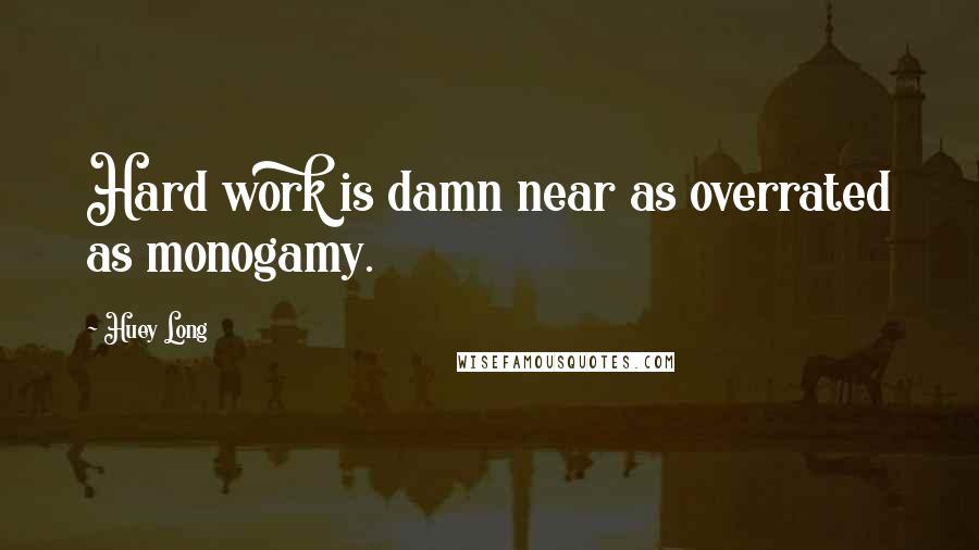 Huey Long Quotes: Hard work is damn near as overrated as monogamy.