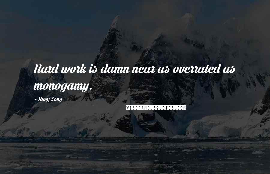 Huey Long Quotes: Hard work is damn near as overrated as monogamy.