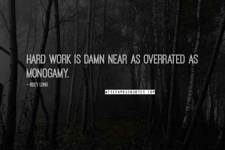 Huey Long Quotes: Hard work is damn near as overrated as monogamy.