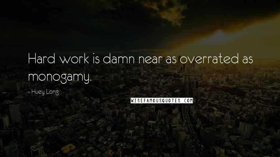 Huey Long Quotes: Hard work is damn near as overrated as monogamy.