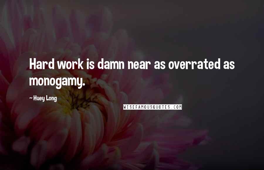 Huey Long Quotes: Hard work is damn near as overrated as monogamy.