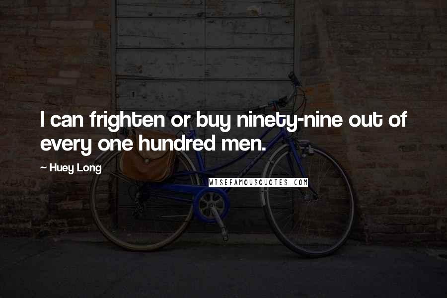 Huey Long Quotes: I can frighten or buy ninety-nine out of every one hundred men.