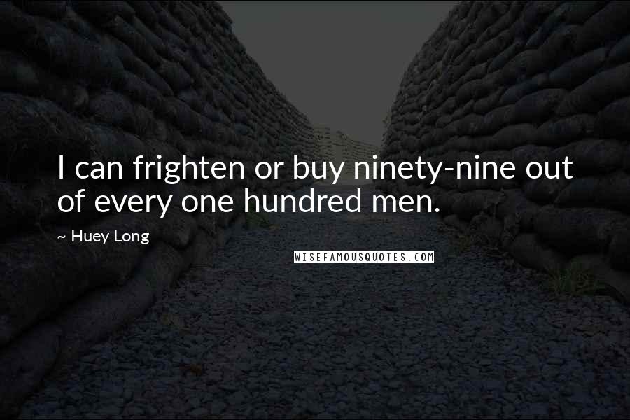 Huey Long Quotes: I can frighten or buy ninety-nine out of every one hundred men.