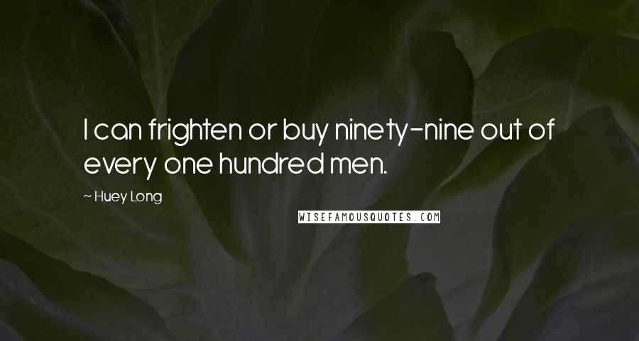 Huey Long Quotes: I can frighten or buy ninety-nine out of every one hundred men.