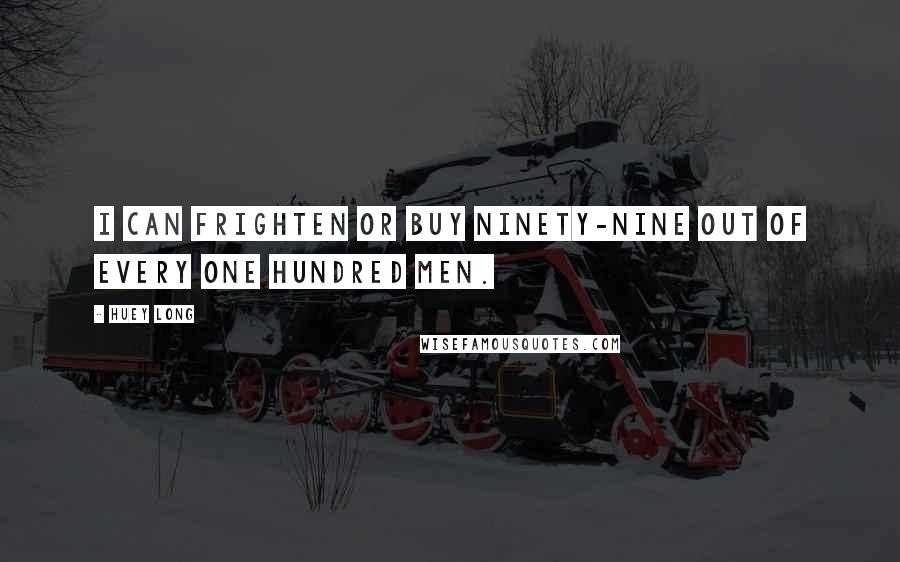 Huey Long Quotes: I can frighten or buy ninety-nine out of every one hundred men.