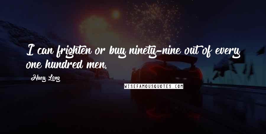 Huey Long Quotes: I can frighten or buy ninety-nine out of every one hundred men.