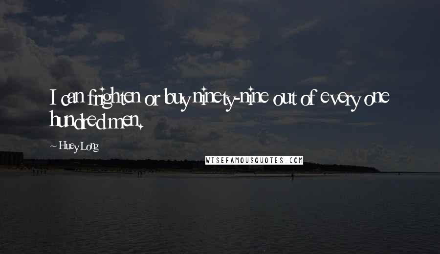 Huey Long Quotes: I can frighten or buy ninety-nine out of every one hundred men.