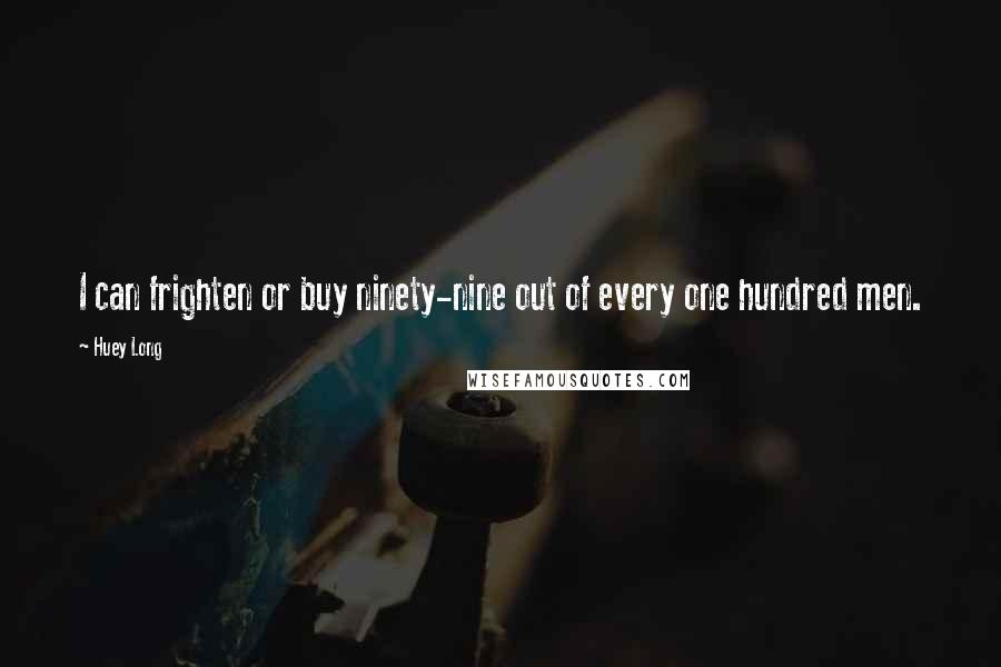 Huey Long Quotes: I can frighten or buy ninety-nine out of every one hundred men.