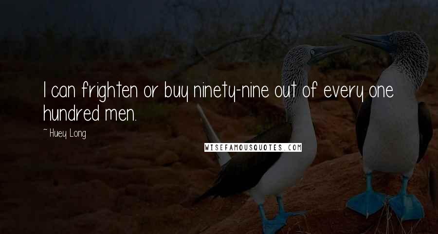 Huey Long Quotes: I can frighten or buy ninety-nine out of every one hundred men.