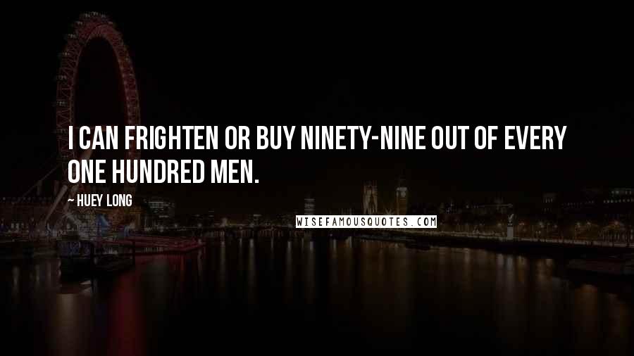 Huey Long Quotes: I can frighten or buy ninety-nine out of every one hundred men.