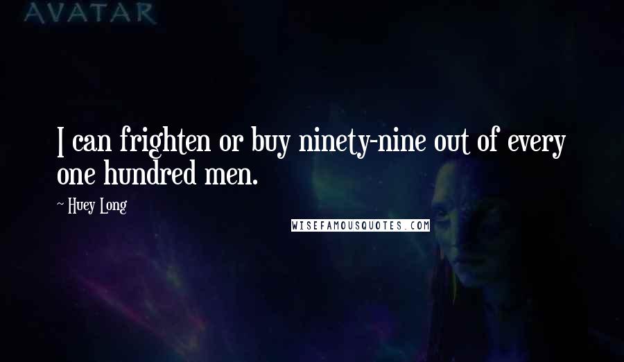 Huey Long Quotes: I can frighten or buy ninety-nine out of every one hundred men.