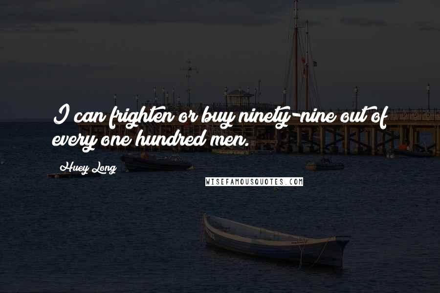 Huey Long Quotes: I can frighten or buy ninety-nine out of every one hundred men.