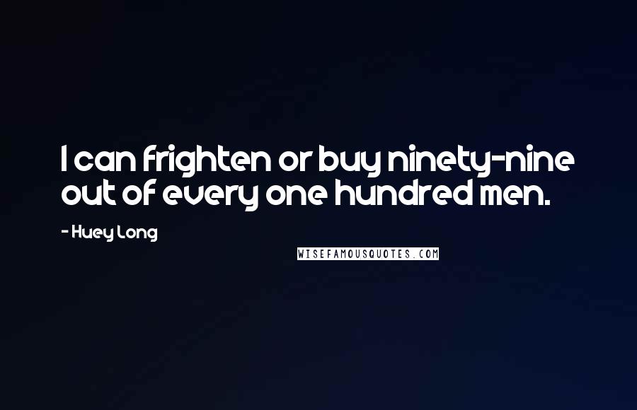 Huey Long Quotes: I can frighten or buy ninety-nine out of every one hundred men.