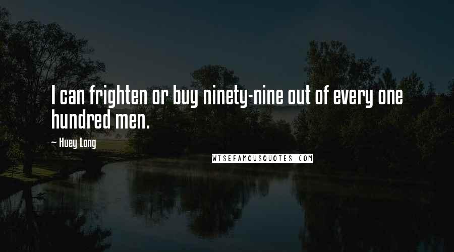 Huey Long Quotes: I can frighten or buy ninety-nine out of every one hundred men.