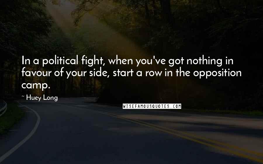 Huey Long Quotes: In a political fight, when you've got nothing in favour of your side, start a row in the opposition camp.