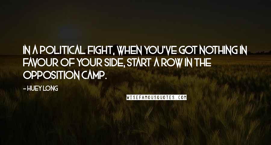 Huey Long Quotes: In a political fight, when you've got nothing in favour of your side, start a row in the opposition camp.