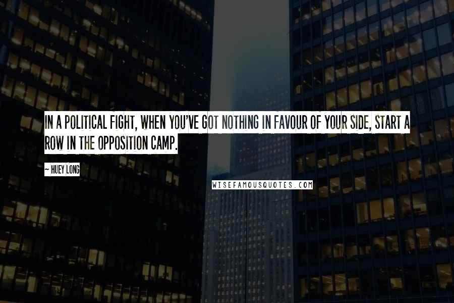 Huey Long Quotes: In a political fight, when you've got nothing in favour of your side, start a row in the opposition camp.