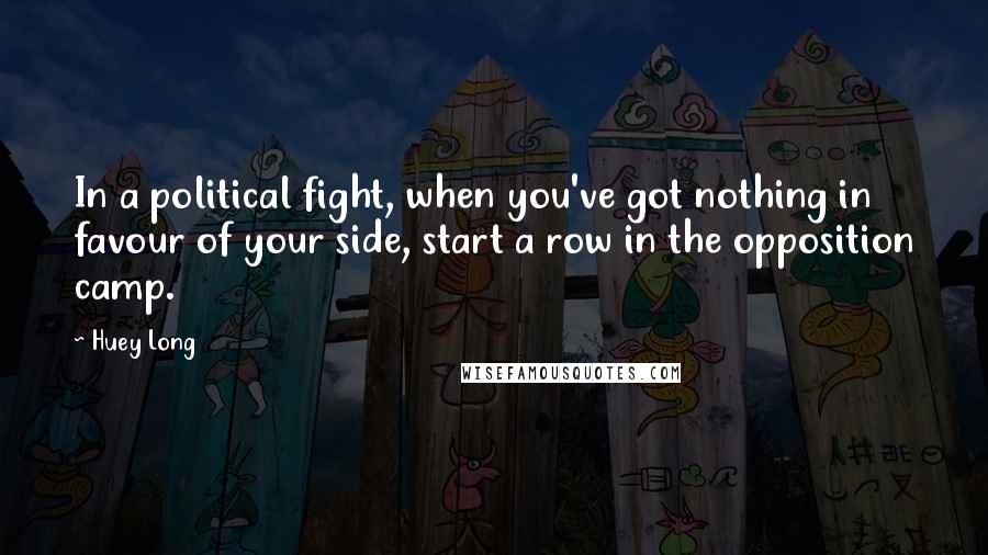 Huey Long Quotes: In a political fight, when you've got nothing in favour of your side, start a row in the opposition camp.