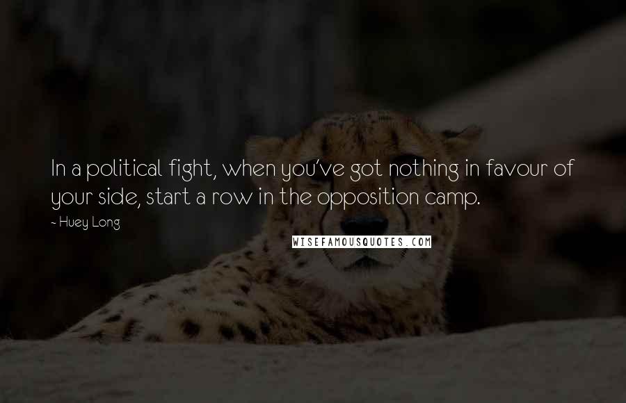 Huey Long Quotes: In a political fight, when you've got nothing in favour of your side, start a row in the opposition camp.