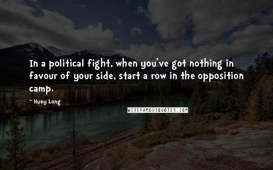 Huey Long Quotes: In a political fight, when you've got nothing in favour of your side, start a row in the opposition camp.
