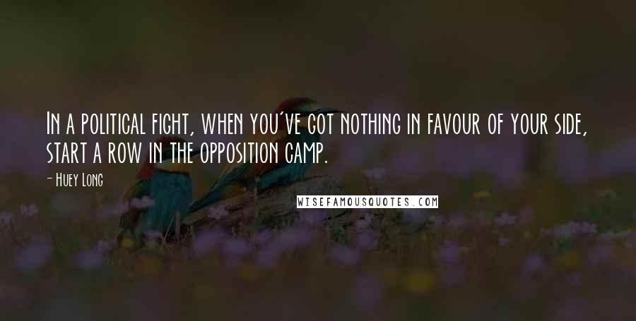Huey Long Quotes: In a political fight, when you've got nothing in favour of your side, start a row in the opposition camp.