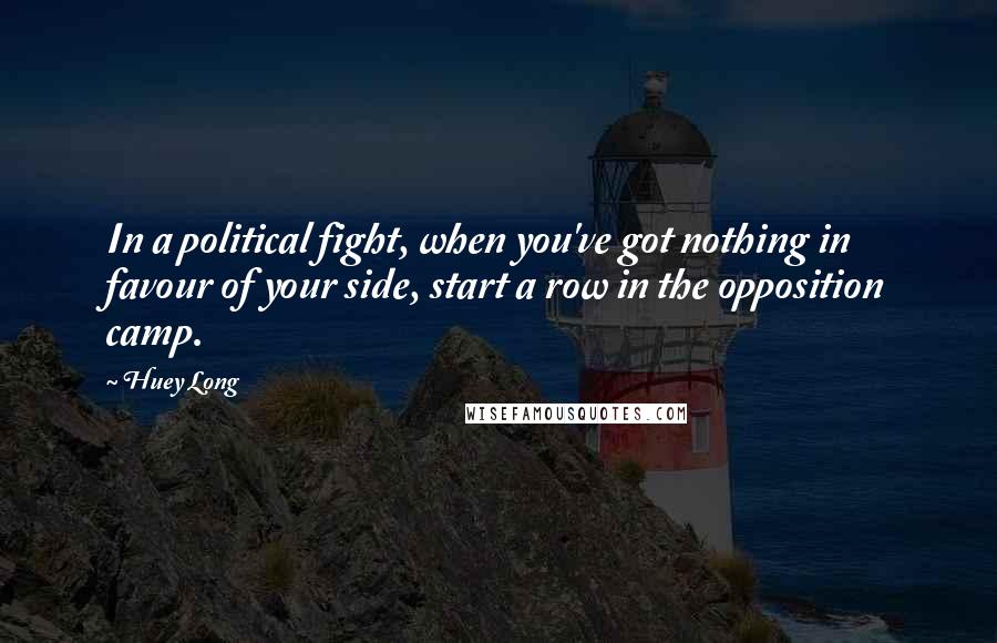 Huey Long Quotes: In a political fight, when you've got nothing in favour of your side, start a row in the opposition camp.