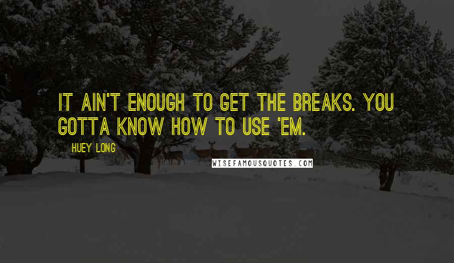 Huey Long Quotes: It ain't enough to get the breaks. You gotta know how to use 'em.