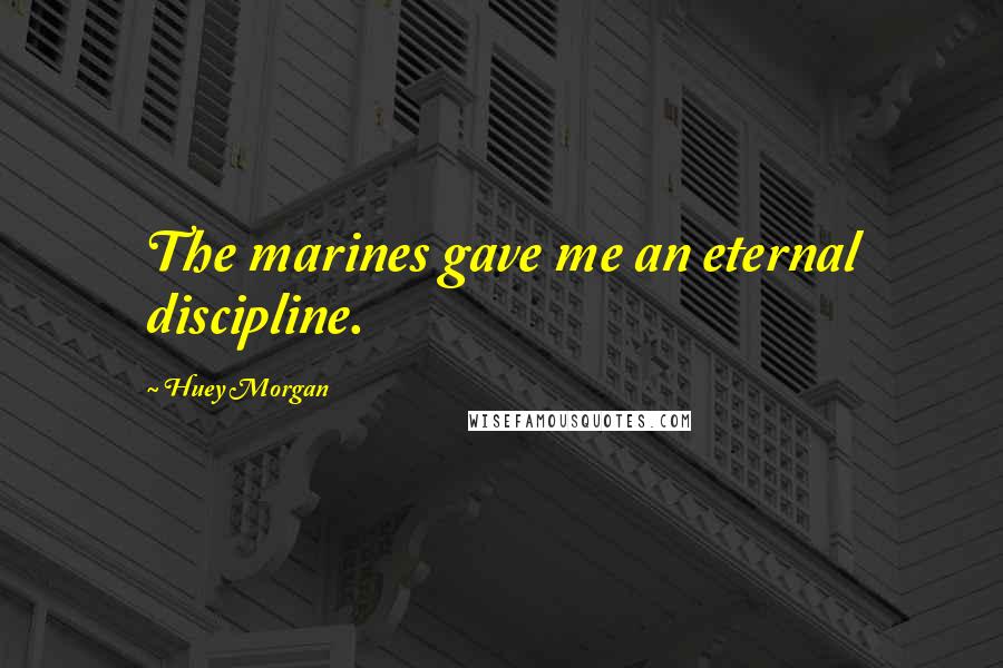 Huey Morgan Quotes: The marines gave me an eternal discipline.