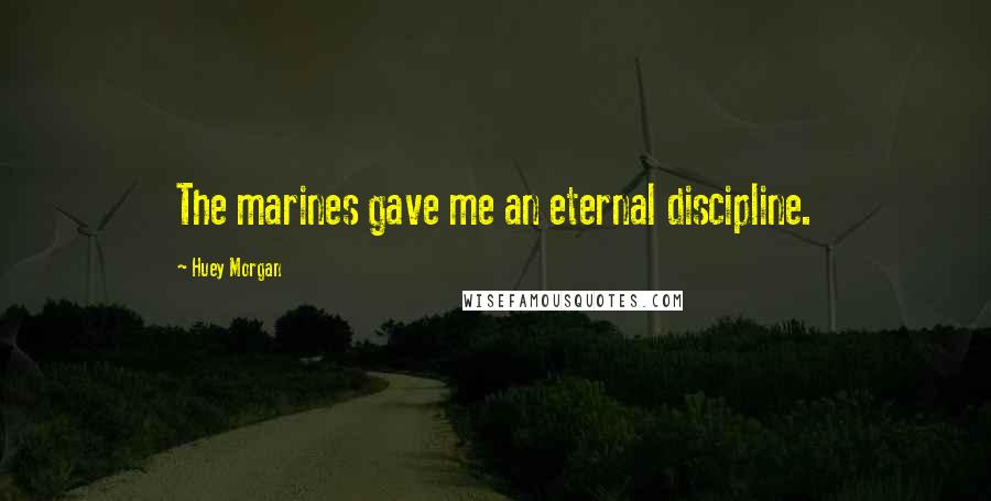 Huey Morgan Quotes: The marines gave me an eternal discipline.