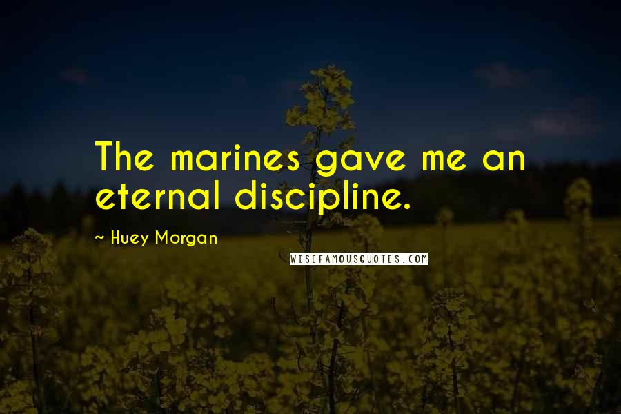 Huey Morgan Quotes: The marines gave me an eternal discipline.