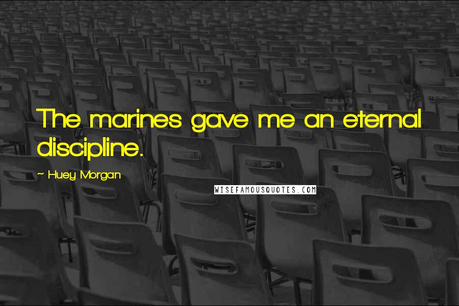 Huey Morgan Quotes: The marines gave me an eternal discipline.