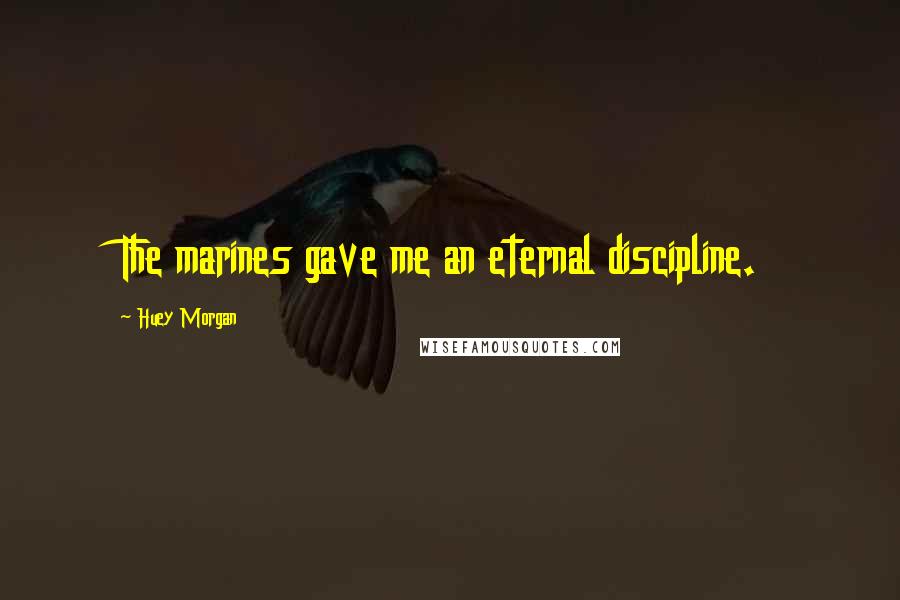 Huey Morgan Quotes: The marines gave me an eternal discipline.