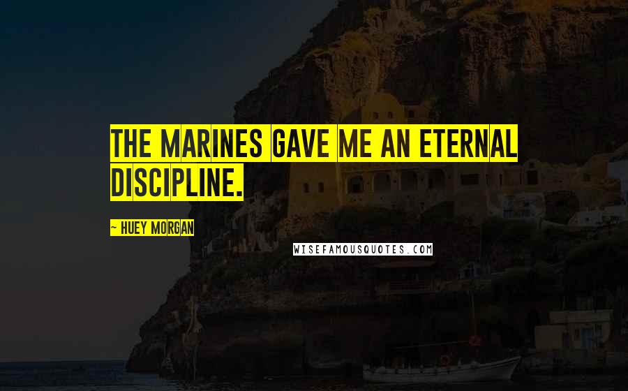 Huey Morgan Quotes: The marines gave me an eternal discipline.